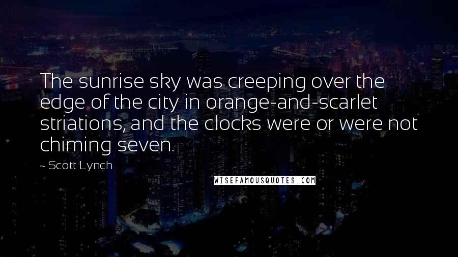 Scott Lynch Quotes: The sunrise sky was creeping over the edge of the city in orange-and-scarlet striations, and the clocks were or were not chiming seven.