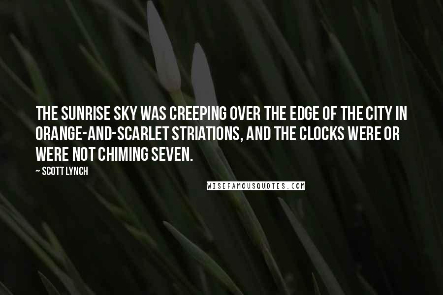 Scott Lynch Quotes: The sunrise sky was creeping over the edge of the city in orange-and-scarlet striations, and the clocks were or were not chiming seven.