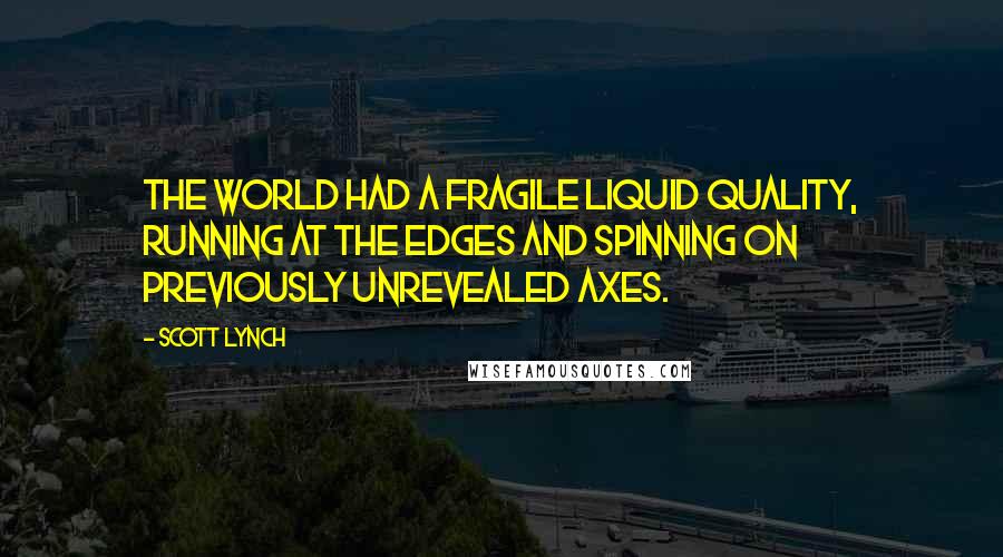 Scott Lynch Quotes: The world had a fragile liquid quality, running at the edges and spinning on previously unrevealed axes.
