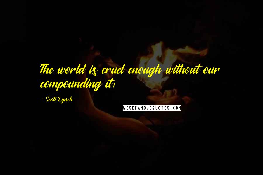 Scott Lynch Quotes: The world is cruel enough without our compounding it;