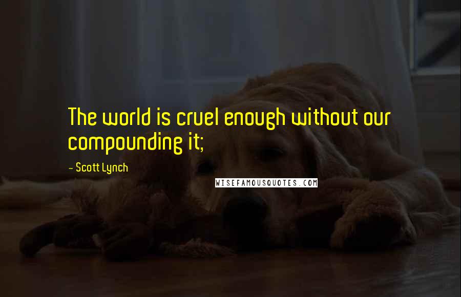 Scott Lynch Quotes: The world is cruel enough without our compounding it;