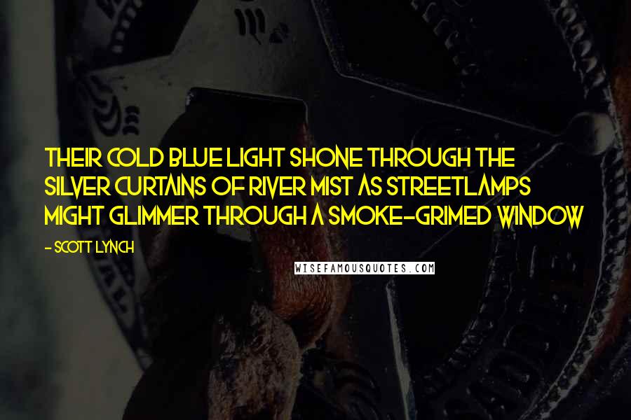 Scott Lynch Quotes: Their cold blue light shone through the silver curtains of river mist as streetlamps might glimmer through a smoke-grimed window