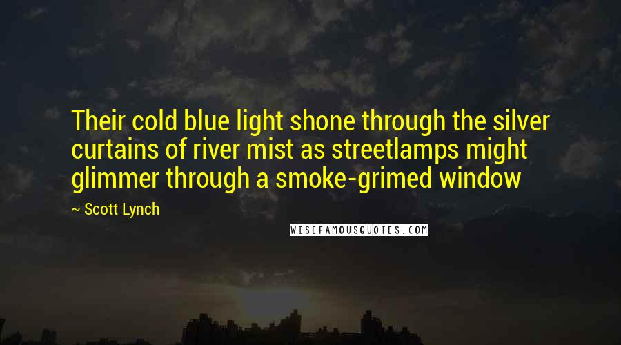 Scott Lynch Quotes: Their cold blue light shone through the silver curtains of river mist as streetlamps might glimmer through a smoke-grimed window