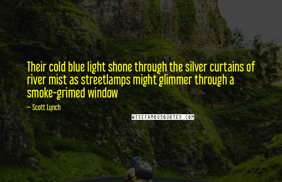 Scott Lynch Quotes: Their cold blue light shone through the silver curtains of river mist as streetlamps might glimmer through a smoke-grimed window