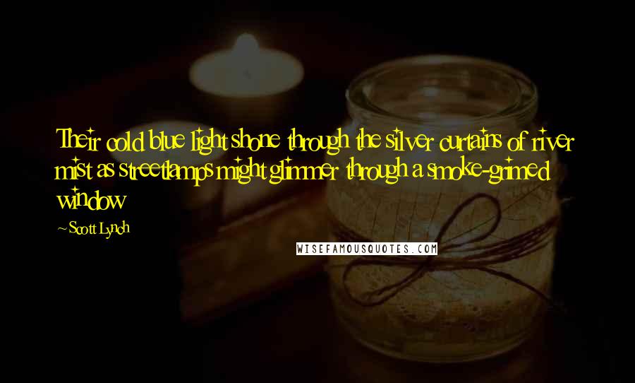 Scott Lynch Quotes: Their cold blue light shone through the silver curtains of river mist as streetlamps might glimmer through a smoke-grimed window