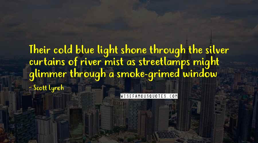 Scott Lynch Quotes: Their cold blue light shone through the silver curtains of river mist as streetlamps might glimmer through a smoke-grimed window