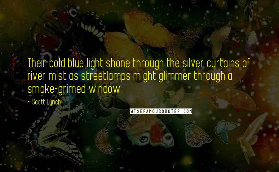 Scott Lynch Quotes: Their cold blue light shone through the silver curtains of river mist as streetlamps might glimmer through a smoke-grimed window