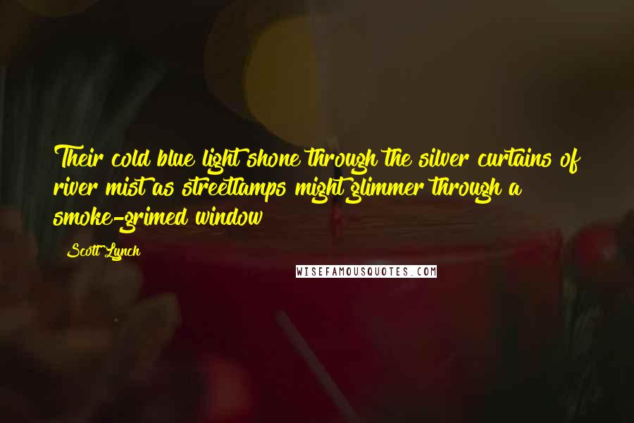 Scott Lynch Quotes: Their cold blue light shone through the silver curtains of river mist as streetlamps might glimmer through a smoke-grimed window