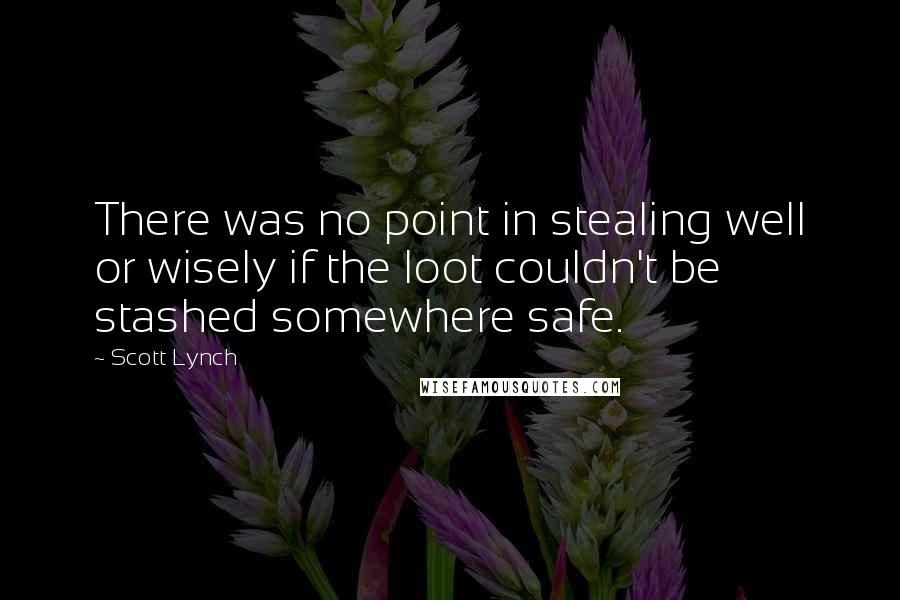 Scott Lynch Quotes: There was no point in stealing well or wisely if the loot couldn't be stashed somewhere safe.