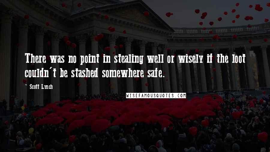 Scott Lynch Quotes: There was no point in stealing well or wisely if the loot couldn't be stashed somewhere safe.