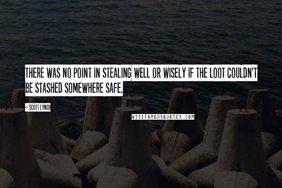 Scott Lynch Quotes: There was no point in stealing well or wisely if the loot couldn't be stashed somewhere safe.