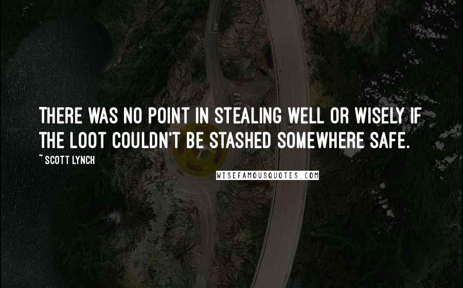 Scott Lynch Quotes: There was no point in stealing well or wisely if the loot couldn't be stashed somewhere safe.