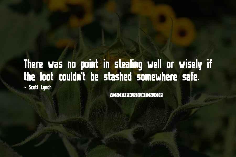 Scott Lynch Quotes: There was no point in stealing well or wisely if the loot couldn't be stashed somewhere safe.