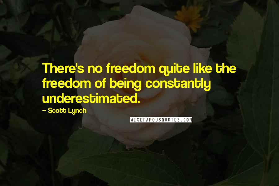 Scott Lynch Quotes: There's no freedom quite like the freedom of being constantly underestimated.