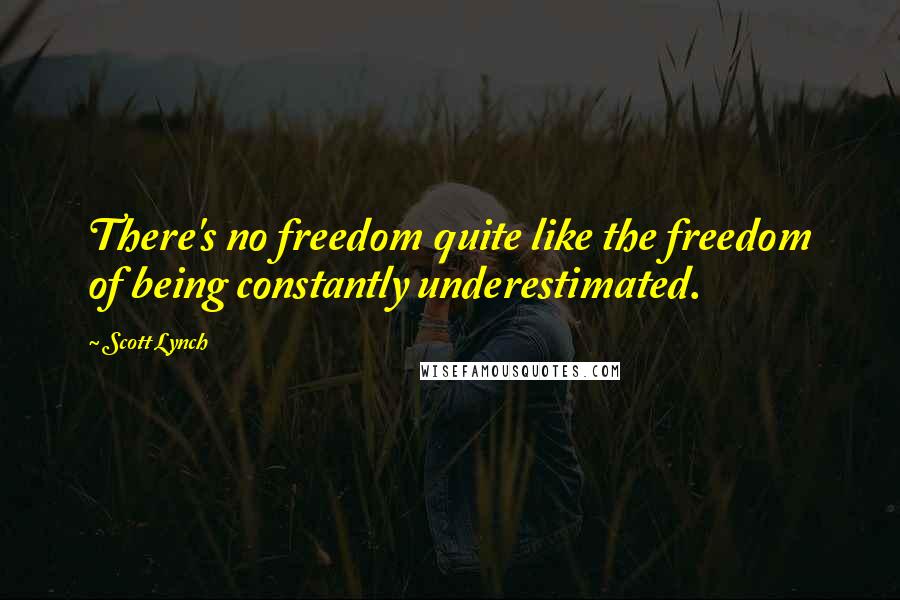 Scott Lynch Quotes: There's no freedom quite like the freedom of being constantly underestimated.