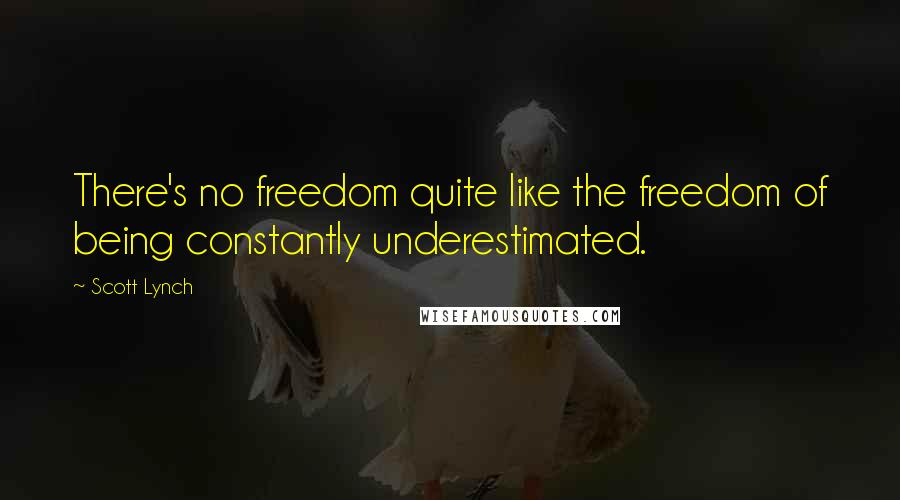 Scott Lynch Quotes: There's no freedom quite like the freedom of being constantly underestimated.