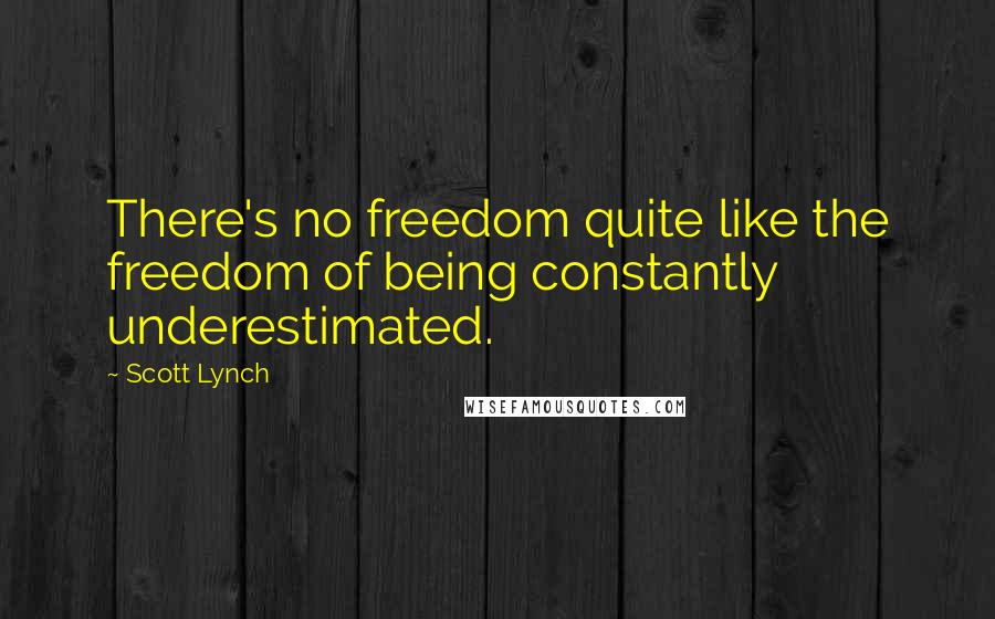 Scott Lynch Quotes: There's no freedom quite like the freedom of being constantly underestimated.