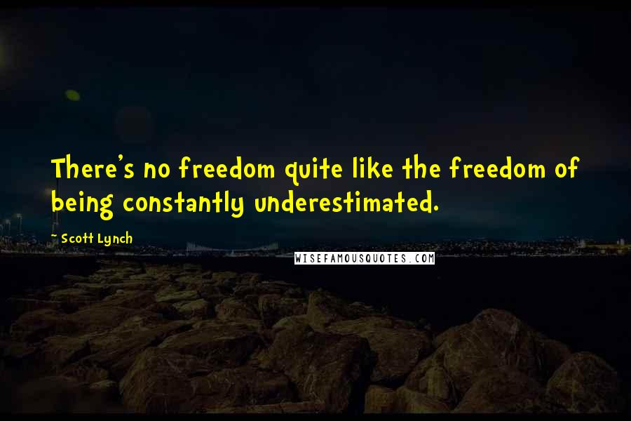 Scott Lynch Quotes: There's no freedom quite like the freedom of being constantly underestimated.