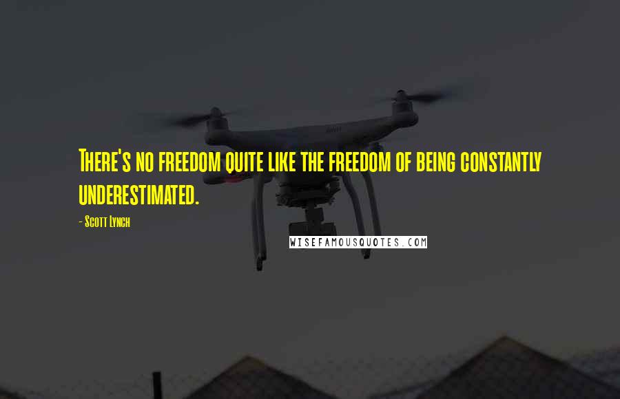 Scott Lynch Quotes: There's no freedom quite like the freedom of being constantly underestimated.