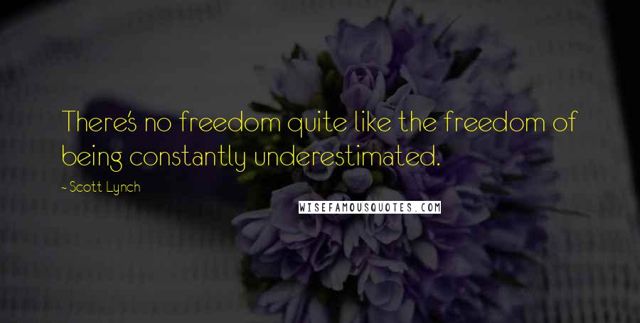 Scott Lynch Quotes: There's no freedom quite like the freedom of being constantly underestimated.