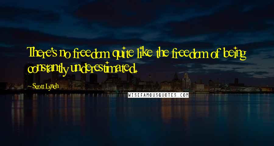 Scott Lynch Quotes: There's no freedom quite like the freedom of being constantly underestimated.