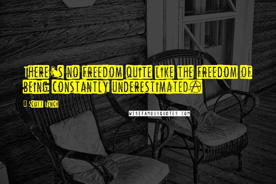 Scott Lynch Quotes: There's no freedom quite like the freedom of being constantly underestimated.