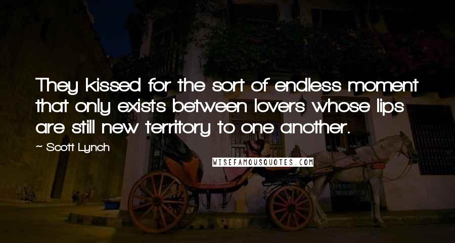 Scott Lynch Quotes: They kissed for the sort of endless moment that only exists between lovers whose lips are still new territory to one another.