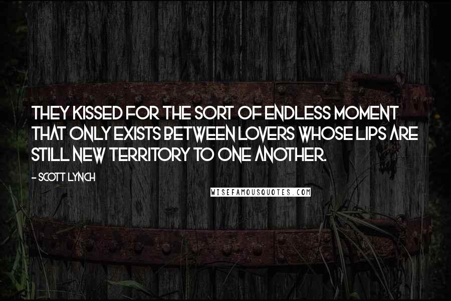 Scott Lynch Quotes: They kissed for the sort of endless moment that only exists between lovers whose lips are still new territory to one another.
