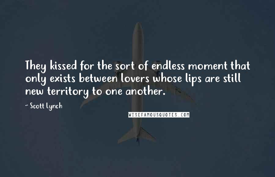 Scott Lynch Quotes: They kissed for the sort of endless moment that only exists between lovers whose lips are still new territory to one another.