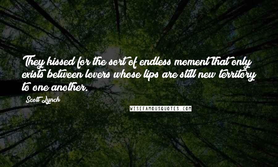 Scott Lynch Quotes: They kissed for the sort of endless moment that only exists between lovers whose lips are still new territory to one another.