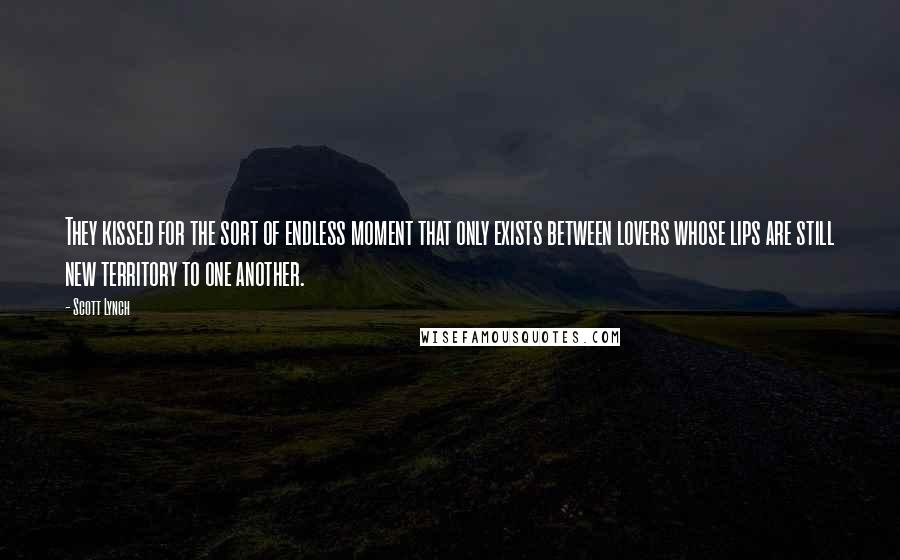 Scott Lynch Quotes: They kissed for the sort of endless moment that only exists between lovers whose lips are still new territory to one another.