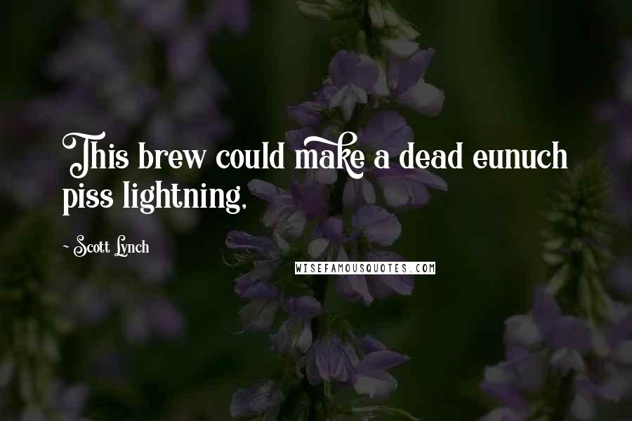 Scott Lynch Quotes: This brew could make a dead eunuch piss lightning,