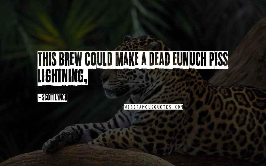 Scott Lynch Quotes: This brew could make a dead eunuch piss lightning,