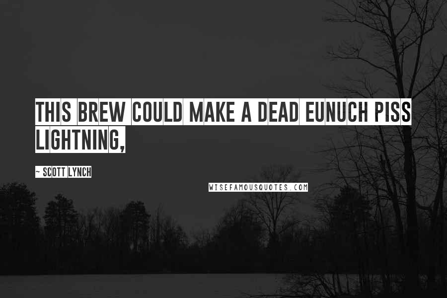 Scott Lynch Quotes: This brew could make a dead eunuch piss lightning,