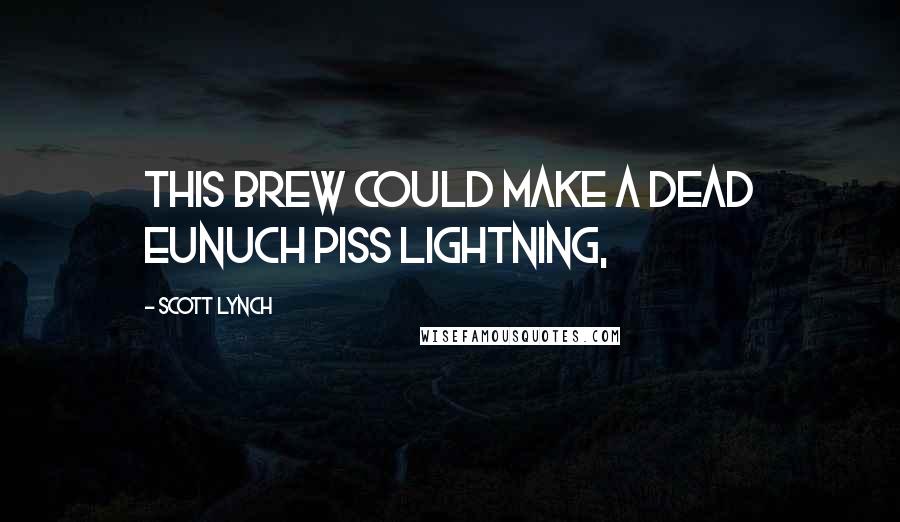 Scott Lynch Quotes: This brew could make a dead eunuch piss lightning,