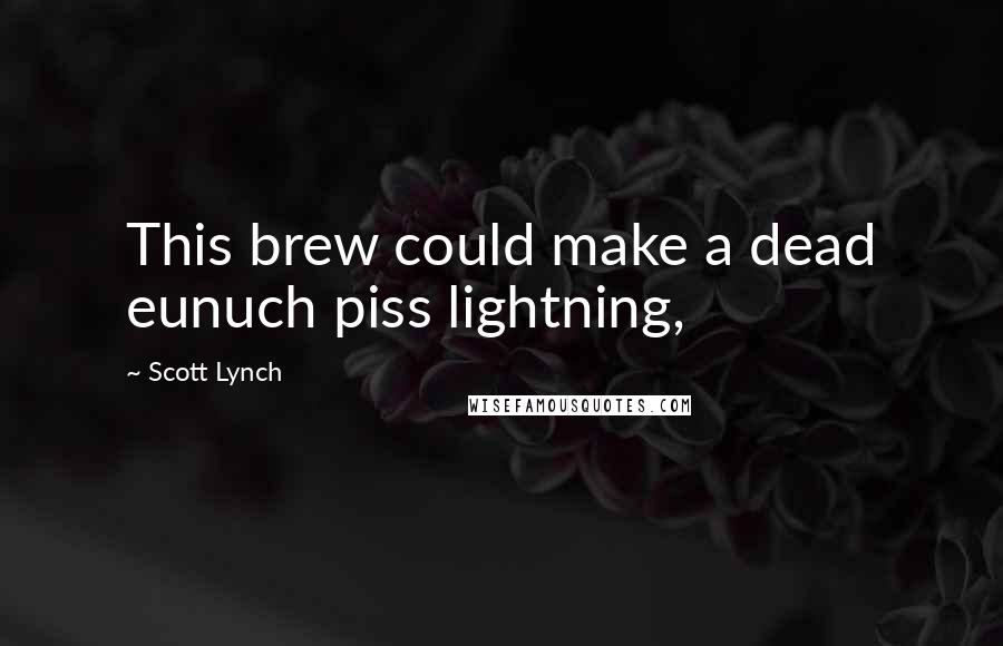 Scott Lynch Quotes: This brew could make a dead eunuch piss lightning,