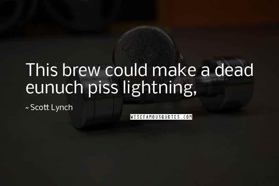Scott Lynch Quotes: This brew could make a dead eunuch piss lightning,
