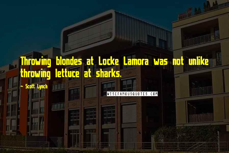 Scott Lynch Quotes: Throwing blondes at Locke Lamora was not unlike throwing lettuce at sharks.