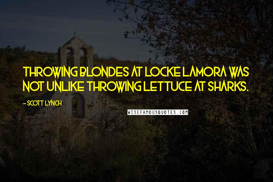 Scott Lynch Quotes: Throwing blondes at Locke Lamora was not unlike throwing lettuce at sharks.