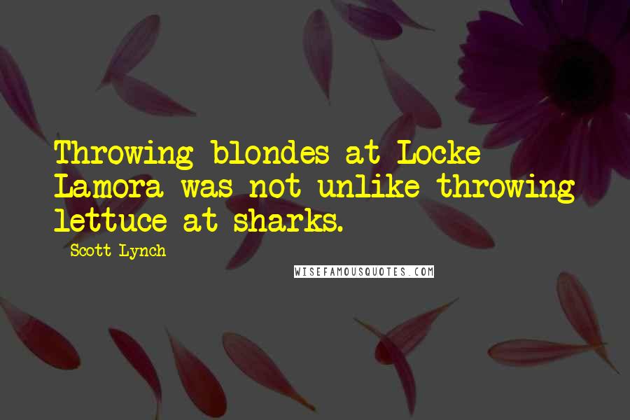 Scott Lynch Quotes: Throwing blondes at Locke Lamora was not unlike throwing lettuce at sharks.