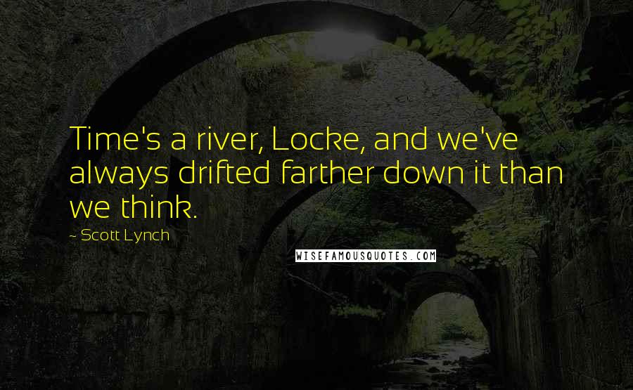 Scott Lynch Quotes: Time's a river, Locke, and we've always drifted farther down it than we think.
