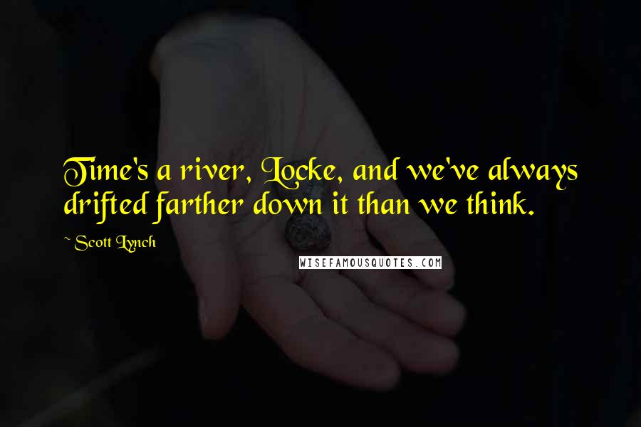 Scott Lynch Quotes: Time's a river, Locke, and we've always drifted farther down it than we think.