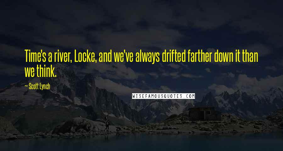 Scott Lynch Quotes: Time's a river, Locke, and we've always drifted farther down it than we think.