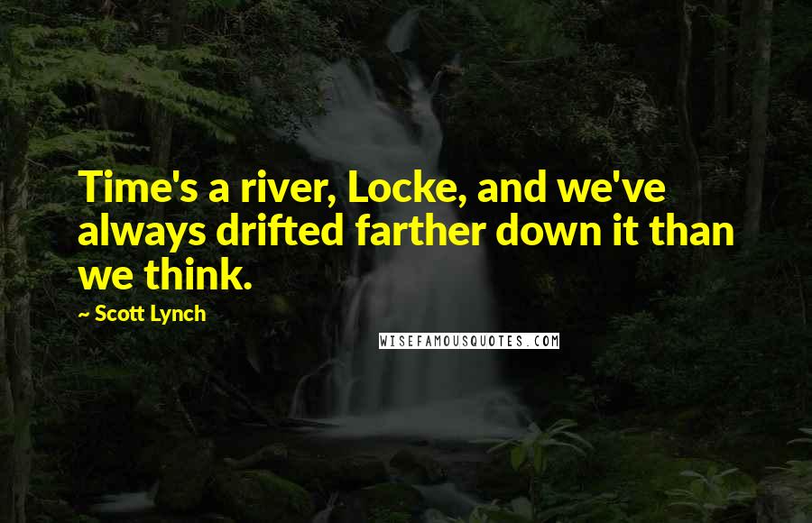 Scott Lynch Quotes: Time's a river, Locke, and we've always drifted farther down it than we think.