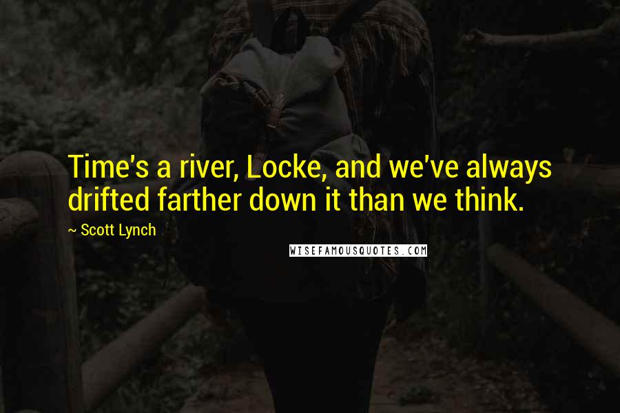 Scott Lynch Quotes: Time's a river, Locke, and we've always drifted farther down it than we think.