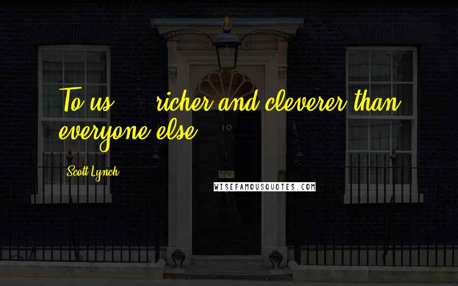 Scott Lynch Quotes: To us  -  richer and cleverer than everyone else!