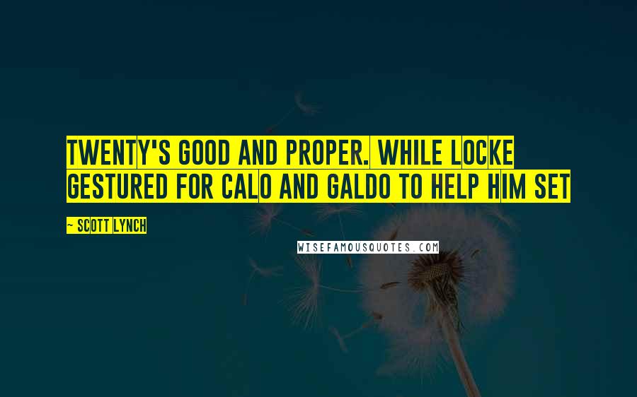 Scott Lynch Quotes: Twenty's good and proper. While Locke gestured for Calo and Galdo to help him set