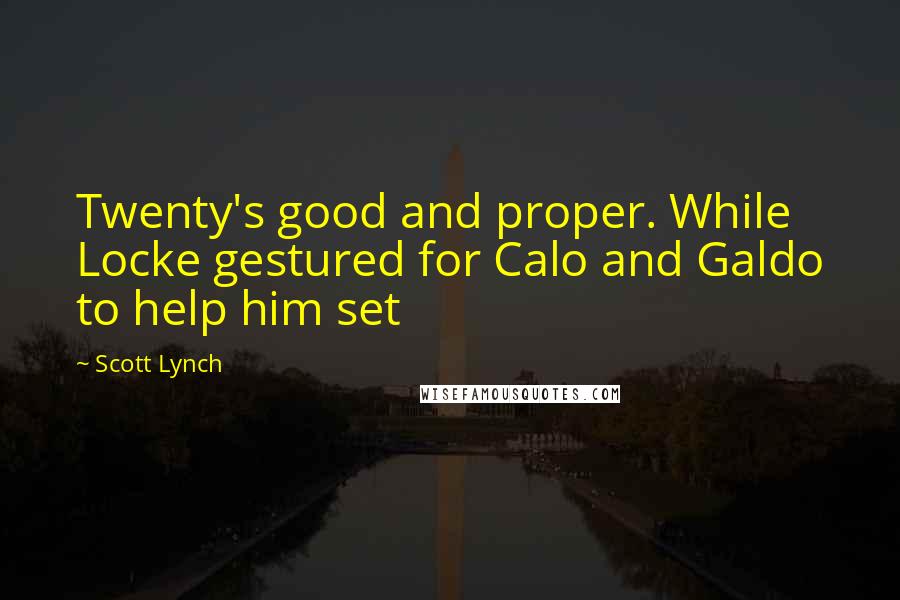 Scott Lynch Quotes: Twenty's good and proper. While Locke gestured for Calo and Galdo to help him set