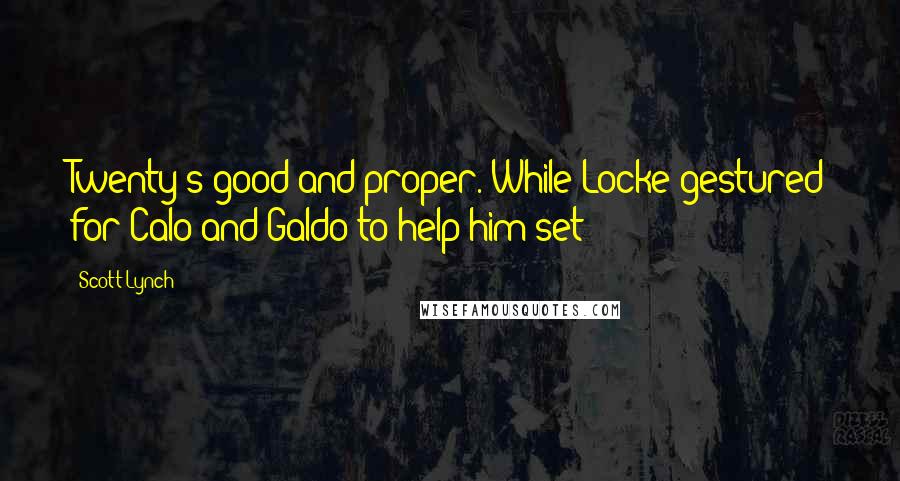 Scott Lynch Quotes: Twenty's good and proper. While Locke gestured for Calo and Galdo to help him set