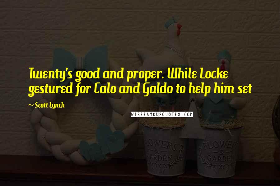 Scott Lynch Quotes: Twenty's good and proper. While Locke gestured for Calo and Galdo to help him set